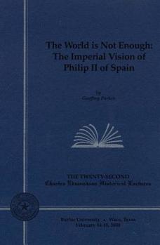 The World is Not Enough : The Imperial Vision of Philip II of Spain (Charles Edmondson Historical Lectures, 22nd.) - Book  of the Charles Edmondson Historical Lectures