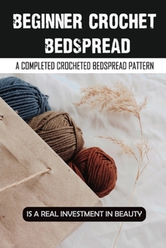 Paperback Beginner Crochet Bedspread: A Completed Crocheted Bedspread Pattern Is A Real Investment In Beauty: Vintage Crochet Bedspreads For Sale Book