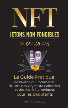 Paperback NFT (Jetons Non Fongibles) 2022-2023 - Le Guide Pratique de l'Avenir du Commerce de l'Art, des Objets de Collection et des Actifs Numériques pour les [French] Book