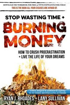 Stop Wasting Time & Burning Money: How to Crush Procrastination & Live the Life of Your Dreams
