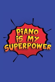 Piano Is My Superpower: A 6x9 Inch Softcover Diary Notebook With 110 Blank Lined Pages. Funny Piano Journal to write in. Piano Gift and SuperPower Design Slogan