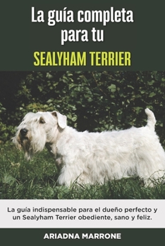 Paperback La Guía Completa Para Tu Sealyham Terrier: La guía indispensable para el dueño perfecto y un Sealyham Terrier obediente, sano y feliz. [Spanish] Book