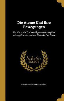 Die Atome Und Ihre Bewegungen: Ein Versuch Zur Verallgemeinerung Der Kr�nig-Clausius'schen Theorie Der Gase