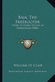 Paperback Baja, The Freebooter: Vivid Pictures Of Life In Hindostan (1886) Book