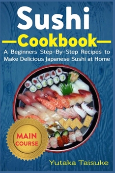 Paperback Sushi Cookbook: A Beginners Step-By-Step Recipes to Make Delicious Japanese Sushi at Home Book