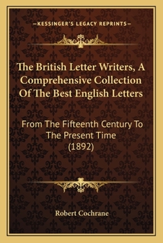 Paperback The British Letter Writers, A Comprehensive Collection Of The Best English Letters: From The Fifteenth Century To The Present Time (1892) Book