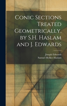 Hardcover Conic Sections Treated Geometrically, by S.H. Haslam and J. Edwards Book