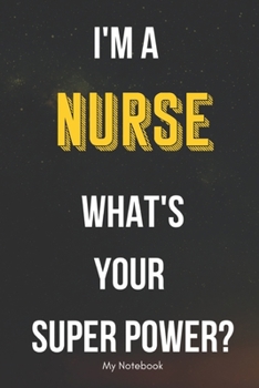I AM A Nurse WHAT IS YOUR SUPER POWER? Notebook  Gift: Lined Notebook  / Journal Gift, 120 Pages, 6x9, Soft Cover, Matte Finish