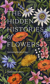 Hardcover The Hidden Histories of Flowers: Fascinating Stories of Flora Book