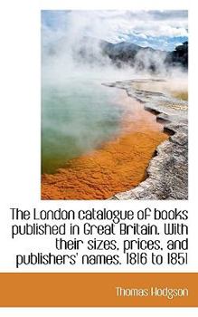 The London Catalogue of Books Published in Great Britain with Their Sizes, Prices, and Publishers'