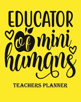 Educator of mini Humans Teachers Planner: Daily, Weekly and Monthly Teacher Planner | Academic Year Lesson Plan and Record Book Teacher Agenda For ... (2019-2020 Lesson Plan Books for Teachers)