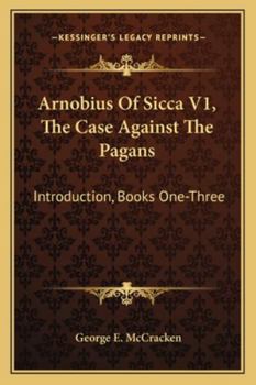 Arnobius Of Sicca V1, The Case Against The Pagans: Introduction, Books One-Three