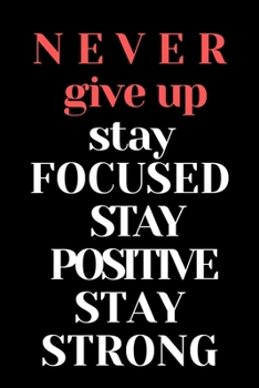 Paperback never give up stay focused stay positive stay strong notebook: Motivational & Inspirational Book