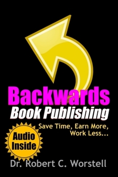 Paperback Backwards Book Publishing: Save Time, Earn More, Work Less Book