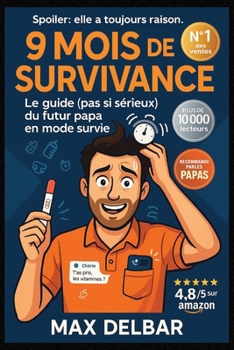 9 Mois de Survivance: Le guide (pas si sérieux) du futur papa en mode survie - Comment rester en vie, en couple, et àpeu près sain d'esprit pendant la ... (sans dire "calme-toi") (French Edition)