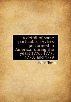 A Detail of Some Particular Services Performed in America, During the Years 1776, 1777 1778