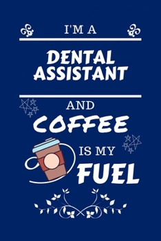 I'm An Dental Assistant And Coffee Is My Fuel: Perfect Gag Gift For An Dental Assistant Who Loves Their Coffee Blank Lined Notebook Journal 100 Pages 6 x 9 Format Office Work Job Humour and Banter Bir