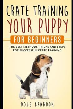 Paperback Crate Training Your Puppy For Beginners: The Best Methods, Tricks and Steps For Successful Crate Training Book