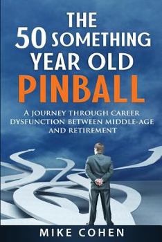 Paperback The 50 Something Year Old Pinball: A Journey Through Career Dysfunction Between Middle-Age and Retirement Book