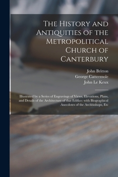 Paperback The History and Antiquities of the Metropolitical Church of Canterbury; Illustrated by a Series of Engravings of Views, Elevations, Plans, and Details Book