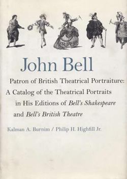 John Bell-Patron of British Theatrical Portraiture:: A Catalog of the Theatrical Portraits in His Editions of Bell's Shakespeare and Bell's British Theatre
