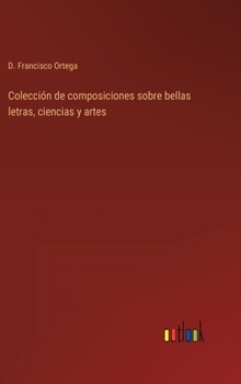 Hardcover Colección de composiciones sobre bellas letras, ciencias y artes [Spanish] Book