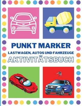 Punkt Marker Aktivitätsbuch für Kleinkinder mit Maschinen: Mächtige Lastwagen- Autos und Fahrzeuge Punkt Marker Aktivitätsbuch für Kleinkinder von 2-4 ... Geschenk - Mädchen - Jungen