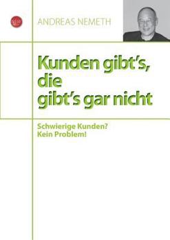 Kunden gibt's, die gibt's gar nicht: Schwierige Kunden? Kein Problem!