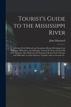 Paperback Tourist's Guide to the Mississippi River: Giving All the Railroad and Steamboat Routes Diverging From Chicago, Milwaukee, and Dubuque, Toward St. Paul Book