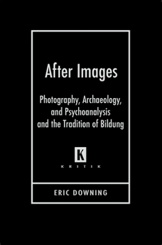 After Images: Photography, Archaeology, and Psychoanalysis and the Tradition of Bildung (Kritik German Literary Theory and Cultural Studies) - Book  of the Kritik: German Literary Theory and Cultural Studies