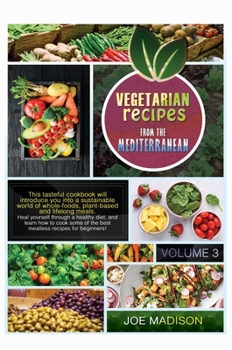Vegetarian recipes from the Mediterranean Vol.3: This tasteful cookbook will introduce you into a sustainable world of whole-foods, plant-based and ... of the best meatless recipes for beginners!