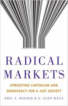 Hardcover Radical Markets: Uprooting Capitalism and Democracy for a Just Society Book