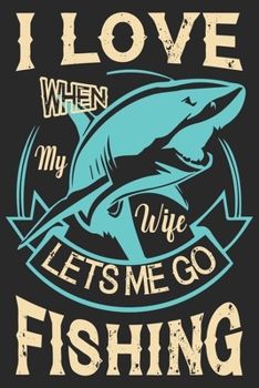 I love when my wife let’s me go  fishing: Fishing Logbook for fishing lover to keep note of fishing days activity