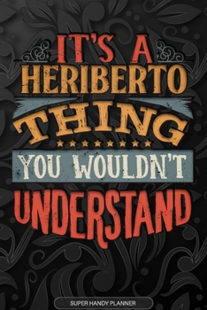 It's A Heriberto Thing You Wouldn't Understand: Heriberto Name Planner With Notebook Journal Calendar Personal Goals Password Manager & Much More, Perfect Gift For Heriberto