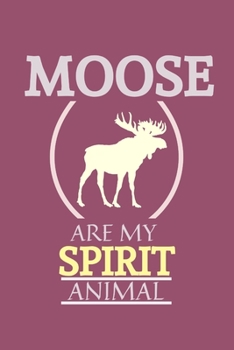 Moose Are My Spirit Animal: Moose Gifts For Men And Women| Blank Lined Notebook to take Notes, To Do Lists, Notepad, Journal, Funny Moose Birthday ... Moose Lovers | Line Ruled Journal | Gag Gift