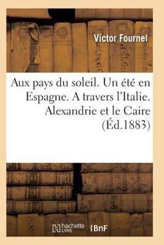 Aux Pays Du Soleil. Un A(c)Ta(c) En Espagne. a Travers L'Italie. Alexandrie Et Le Caire