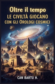 Oltre il tempo: Le Civiltà Giocano con gli Orologi Cosmici (Italian Edition)