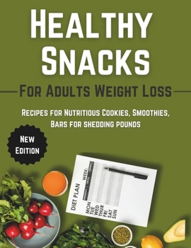 Healthy Snacks For Adults Weight Loss: Recipes for Nutritious Cookies,Smoothies, Bars for shedding pounds