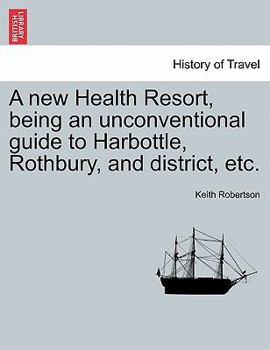 Paperback A New Health Resort, Being an Unconventional Guide to Harbottle, Rothbury, and District, Etc. Book