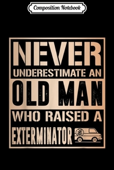 Composition Notebook: Mens Never Underestimate Old man raised Exterminator Father  Journal/Notebook Blank Lined Ruled 6x9 100 Pages