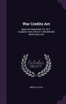 Hardcover War Credits ACT: Approved September 24, 1917: Complete Text of the $11,000,000,000 Bond Issue Law Book