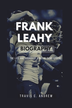 FRANK LEAHY BIOGRAPHY: The Life and Legacy of a Notre Dame Legend