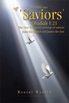 Paperback The Bible Says 'Saviors' - Obadiah 1: 21: The New Testament Coverup of Saviors John the Baptist and James the Just Book