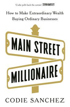 Main Street Millionaire: How to Make Extraordinary Wealth Buying Ordinary Businesses