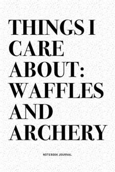Paperback Things I Care About: Waffles And Archery: A 6x9 Inch Diary Notebook Journal With A Bold Text Font Slogan On A Matte Cover and 120 Blank Lin Book