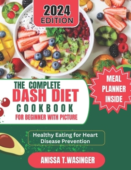 THE COMPLETE DASH DIET COOKBOOK FOR BEGINNERS WITH PICTURES.: Healthy Eating for Heart Healthy Eating for Heart Disease Prevention