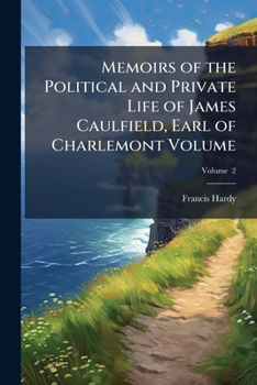 Memoirs of the Political and Private Life of James Caulfield, Earl of Charlemont; V. 2