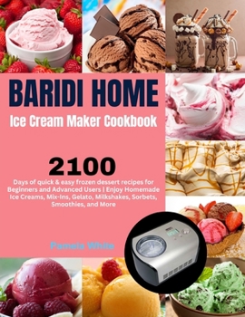 Baridi Home Ice Cream Maker Cookbook: 2100 Days of quick & easy frozen dessert recipes for Beginners and Advanced Users | Enjoy Homemade Ice Creams, ... Milkshakes, Sorbets, Smoothies, and More. B0CP89JQCG Book Cover