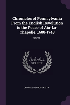 Paperback Chronicles of Pennsylvania From the English Revolution to the Peace of Aix-La-Chapelle, 1688-1748; Volume 1 Book