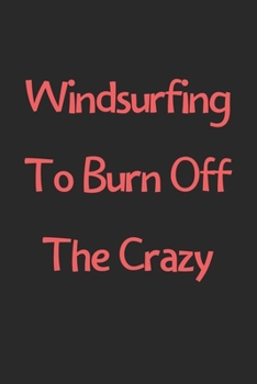 Paperback Windsurfing To Burn Off The Crazy: Lined Journal, 120 Pages, 6 x 9, Funny Windsurfing Gift Idea, Black Matte Finish (Windsurfing To Burn Off The Crazy Book